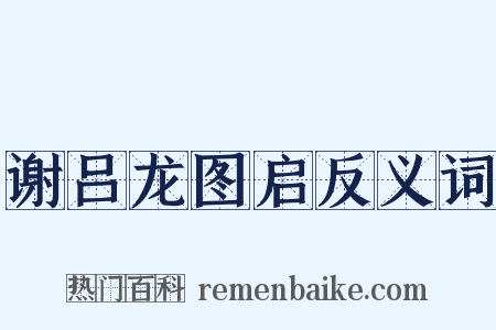谢吕龙图启反义词是什么意思的图片